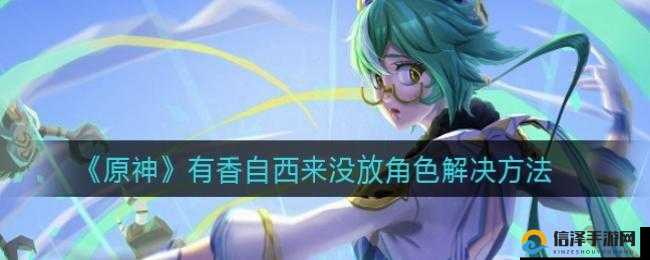 原神有香自西来缺少角色应对策略与解决方法探索